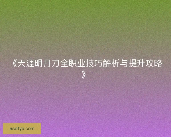 《天涯明月刀全职业技巧解析与提升攻略》