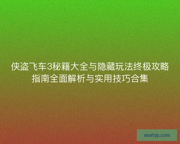 侠盗飞车3秘籍大全与隐藏玩法终极攻略指南全面解析与实用技巧合集